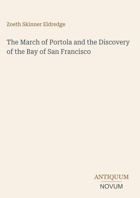 Text: "Zoeth Skinner Eldredge", "The March of Portola and the Discovery of the Bay of San Francisco", "ANTIQUM NOVUM". Schlichtes Design.