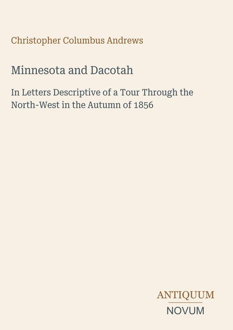 Oben: "Christopher Columbus Andrews". Titel: "Minnesota and Dacotah". Unten: "ANTIQUM NOVUM". Beigefarbener Hintergrund.