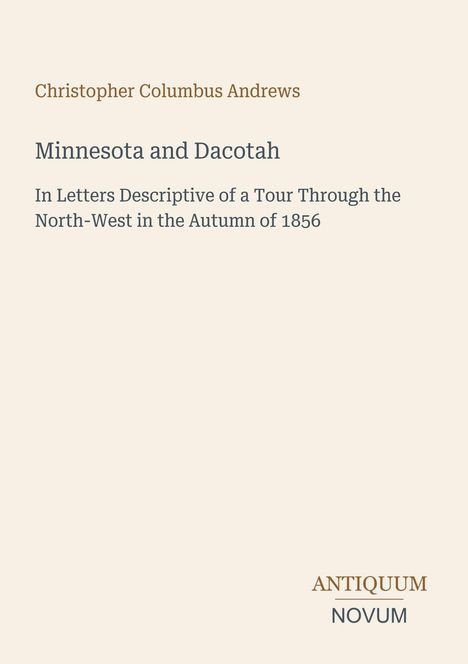 "Christopher Columbus Andrews. Minnesota and Dacotah. Tour Through the North-West Autumn 1856." Beige Hintergrund.