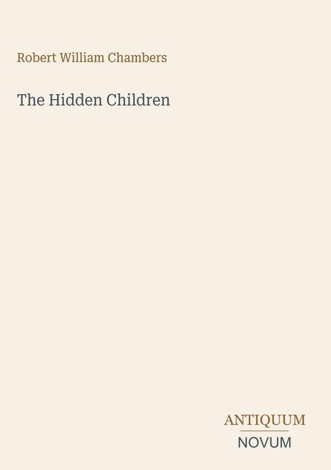 Cover mit den Texten: "Robert William Chambers", "The Hidden Children", "ANTIQUM", "NOVUM". Cremefarbener Hintergrund.