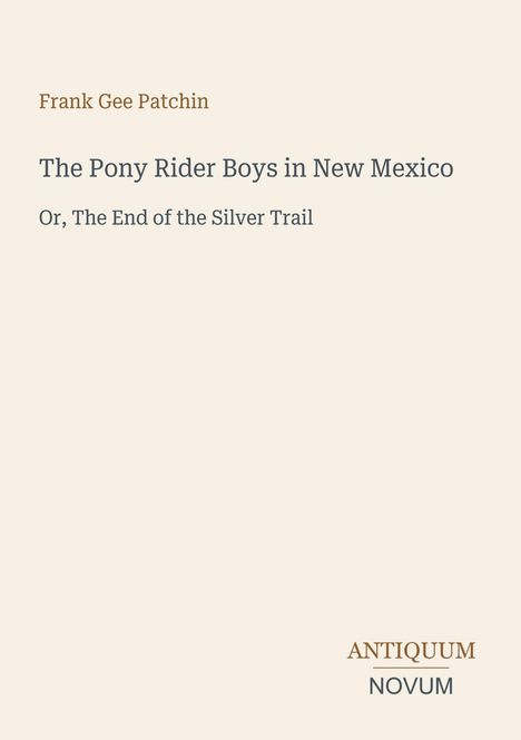 "Frank Gee Patchin. The Pony Rider Boys in New Mexico. Or, The End of the Silver Trail. Antiquum Novum. Beige Hintergrund."