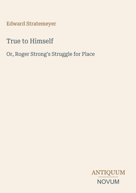 Edward Stratemeyer: "True to Himself, Or, Roger Strong's Struggle for Place". Unten rechts: ANTIQUUM NOVUM. Beige Hintergrund.