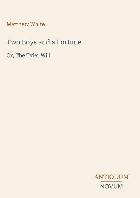 Text: Matthew White, Two Boys and a Fortune, Or, The Tyler Will. Unten rechts: antiquum novum Logo. Cremefarbener Hintergrund.