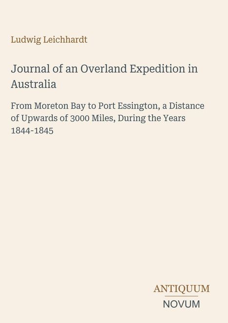 Titel: Ludwig Leichhardt - Journal of an Overland Expedition in Australia. Unten rechts steht ANTIQUUM NOVUM. Beiges Cover.