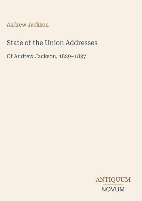 Oben: "Andrew Jackson". Mitte: "State of the Union Addresses of Andrew Jackson, 1829–1837". Unten: Logo "ANTIQUM NOVUM".