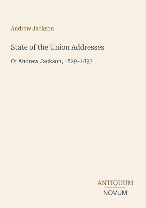 "State of the Union Addresses Of Andrew Jackson, 1829–1837" steht in der Mitte. Unten rechts: Logo "ANTIQUM NOVUM".