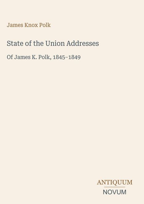 "James Knox Polk", "State of the Union Addresses", "Of James K. Polk, 1845-1849", "ANTIQUM NOVUM". Schlichtes Design.