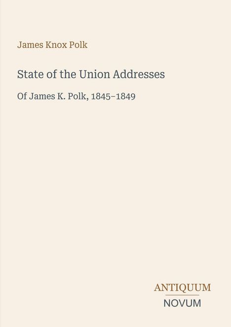 Text: "James Knox Polk", "State of the Union Addresses", "Of James K. Polk, 1845–1849"; Logo unten rechts: "ANTIQUM NOVUM".