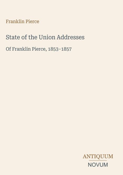 Text: Franklin Pierce, State of the Union Addresses, Of Franklin Pierce, 1853–1857. Unten rechts: ANTIQUUM NOVUM.