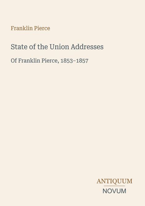 Titeltext: "Franklin Pierce, State of the Union Addresses, 1853–1857." Unten rechts: "ANTIQUM NOVUM". Beiges Hintergrund.