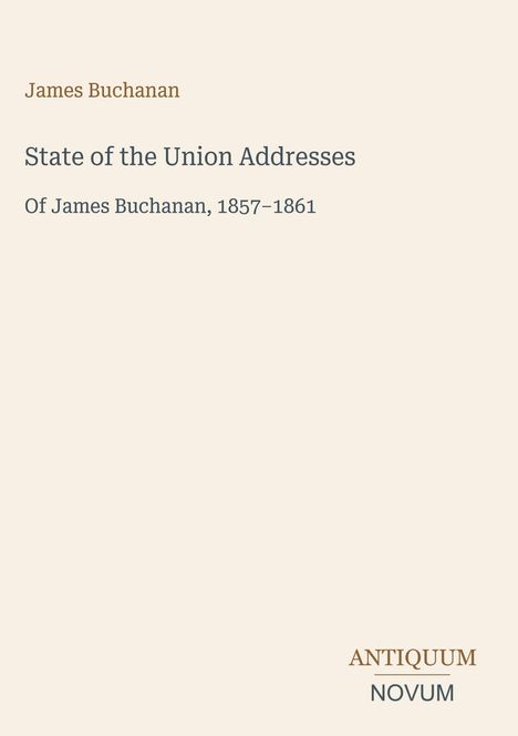 Text: "James Buchanan. State of the Union Addresses Of James Buchanan, 1857–1861." Unten rechts steht "ANTIQUM NOVUM".