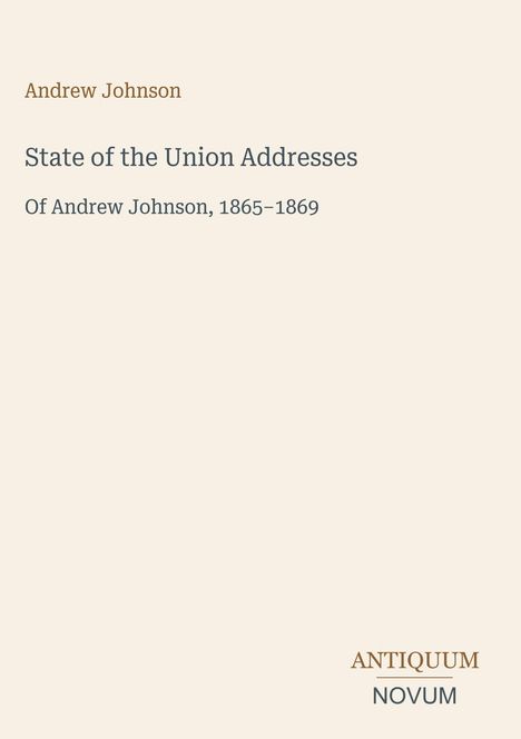 „State of the Union Addresses of Andrew Johnson, 1865–1869“. Oben als Überschrift, unten das Logo „ANTIQUM NOVUM“.