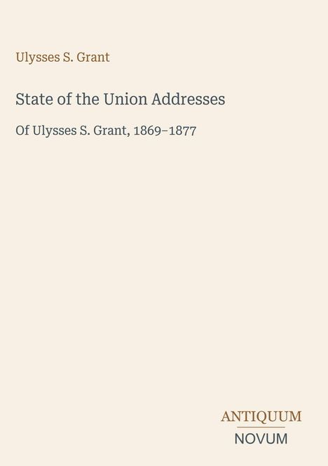 Text: "Ulysses S. Grant. State of the Union Addresses. Of Ulysses S. Grant, 1869–1877. ANTIQUUM NOVUM." Schlichtes Design.