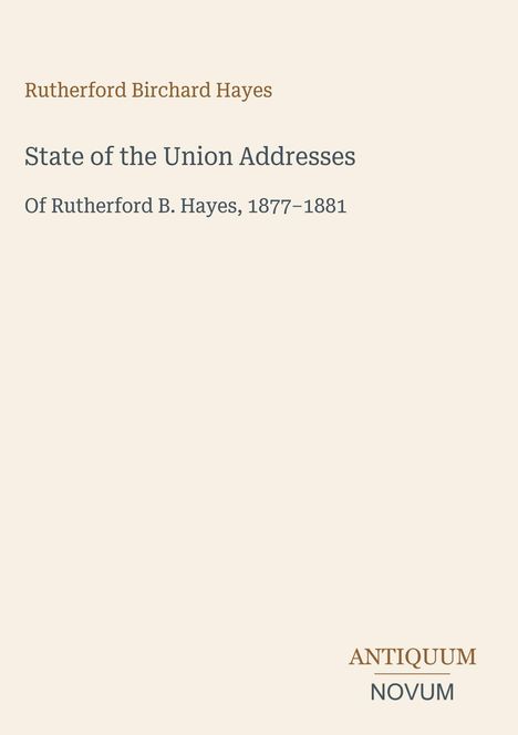 Rutherford Birchard Hayes, State of the Union Addresses, Of Rutherford B. Hayes, 1877–1881. Unten steht ANTIQUUM NOVUM.
