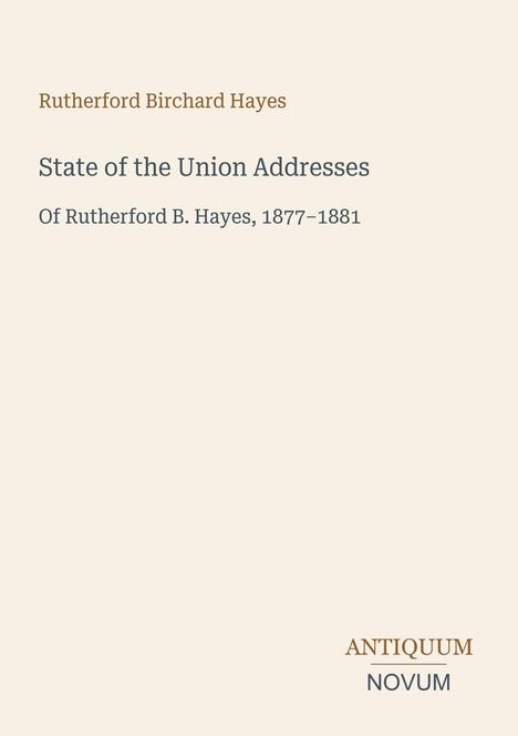 Rutherford Birchard Hayes, State of the Union Addresses, Of Rutherford B. Hayes, 1877–1881. Unten rechts das Logo "ANTIQUM NOVUM".