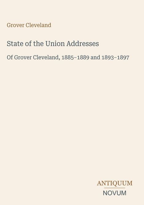 Grover Cleveland: State of the Union Addresses. Of Grover Cleveland, 1885–1889 and 1893–1897. Unten rechts Logo "ANTIQUM NOVUM".