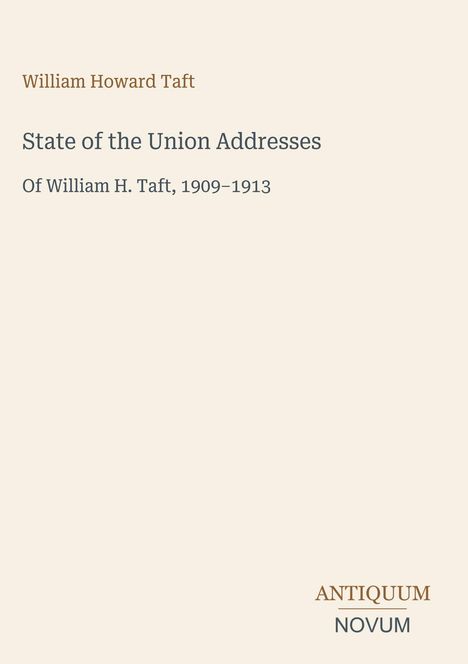 „State of the Union Addresses“ von William H. Taft 1909–1913, beige Hintergrund, Antiquum Novum Logo unten rechts.