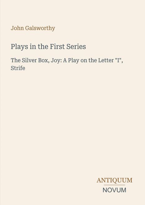 John Galsworthy, Plays in the First Series: The Silver Box, Joy, Strife. Unten rechts das Logo "Antiquum Novum".