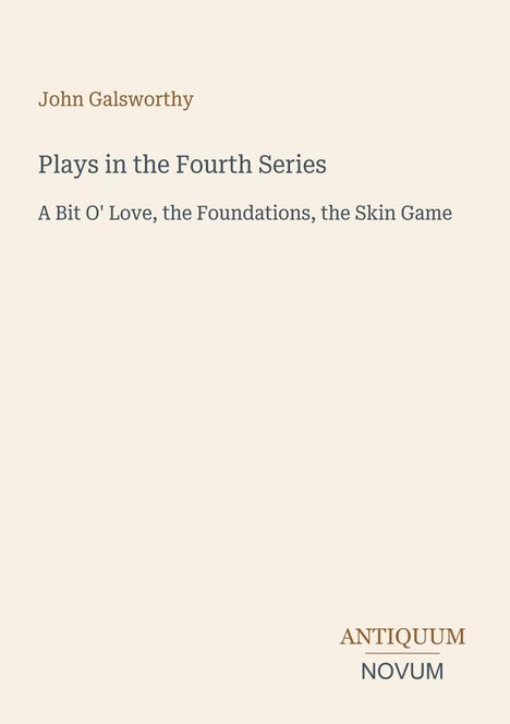 John Galsworthy: Plays in the Fourth Series. A Bit O' Love, the Foundations, the Skin Game. Antiquum Novum unten.
