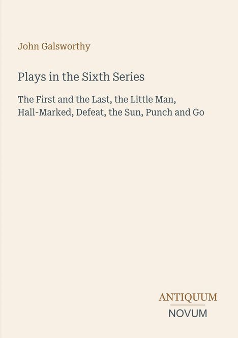 "John Galsworthy: Plays in the Sixth Series. Titel der Stücke: The First and the Last, the Little Man usw. Antiquum Novum."