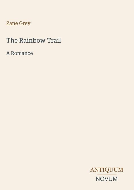 Text: "Zane Grey, The Rainbow Trail, A Romance." Unten rechts: "ANTIQUM NOVUM." Schlichter cremefarbener Hintergrund.