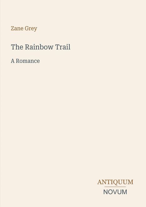 „Zane Grey, The Rainbow Trail, A Romance“. Unten rechts steht „ANTIQUM NOVUM“ auf einem beigen Hintergrund.