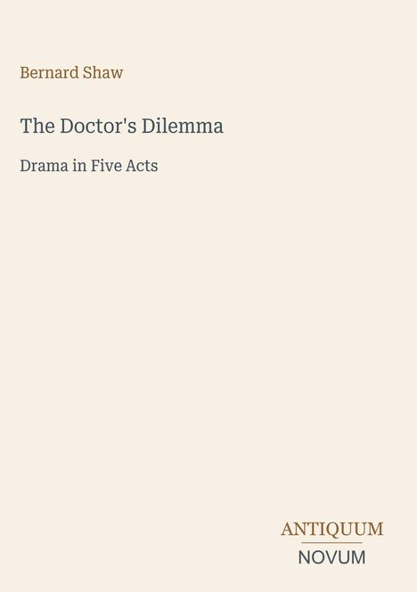 Bernard Shaw, The Doctor's Dilemma, Drama in Five Acts, Antiquum Novum (Logo unten rechts) auf hellem Hintergrund.
