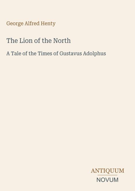„George Alfred Henty: The Lion of the North, A Tale of the Times of Gustavus Adolphus“ steht auf beigem Hintergrund.
