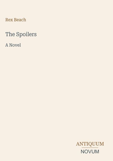 Rex Beach: The Spoilers - A Novel. Unten rechts steht "ANTIQUM NOVUM". Beige Hintergrund mit schlichter Gestaltung.