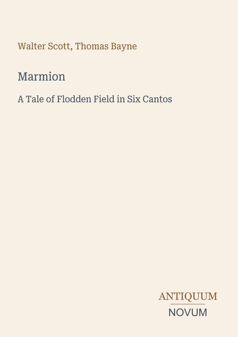 Walter Scott, Thomas Bayne. Marmion: A Tale of Flodden Field in Six Cantos. Unterer Rand: ANTIQUUM NOVUM. Beigefarbener Hintergrund.