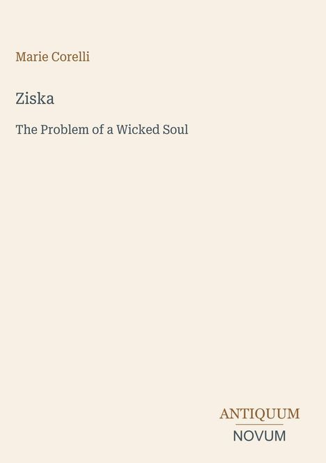 „Marie Corelli, Ziska, The Problem of a Wicked Soul“. Unten rechts: „ANTIQUM NOVUM“. Beigefarbener Hintergrund.
