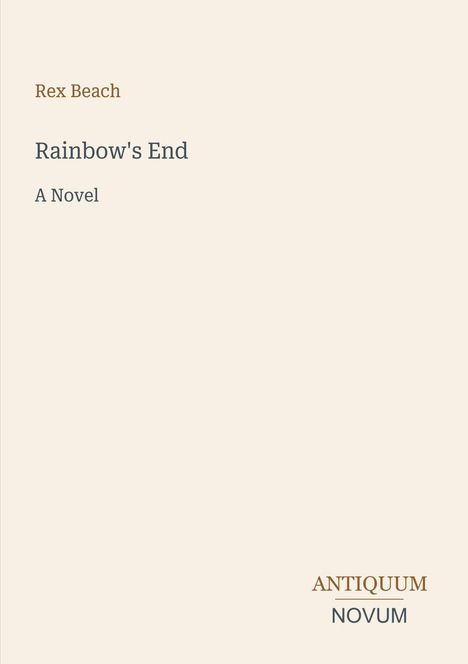 Text: "Rex Beach, Rainbow's End, A Novel, ANTIQUUM NOVUM". Schlichte Gestaltung mit beiger Hintergrundfarbe.