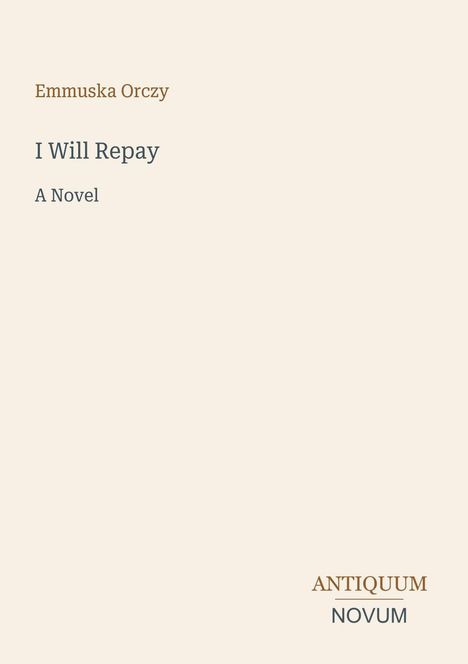 Emmuska Orczy, "I Will Repay: A Novel". Unten rechts steht "ANTIQUM NOVUM". Hellbeiger Hintergrund.