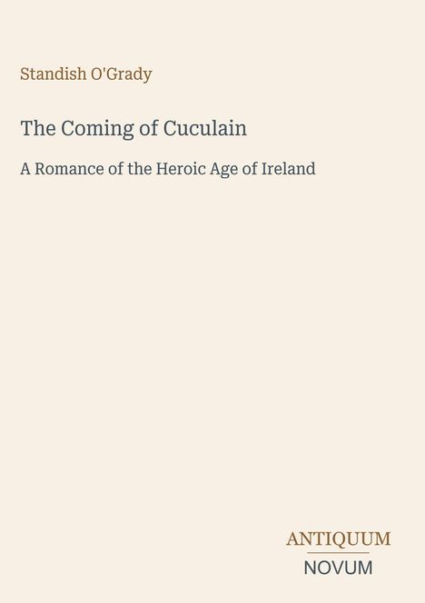 Buchtitel: "The Coming of Cuculain" von Standish O'Grady. Ein Roman über die heroische Zeit Irlands. Logo unten rechts: Antiquum Novum.