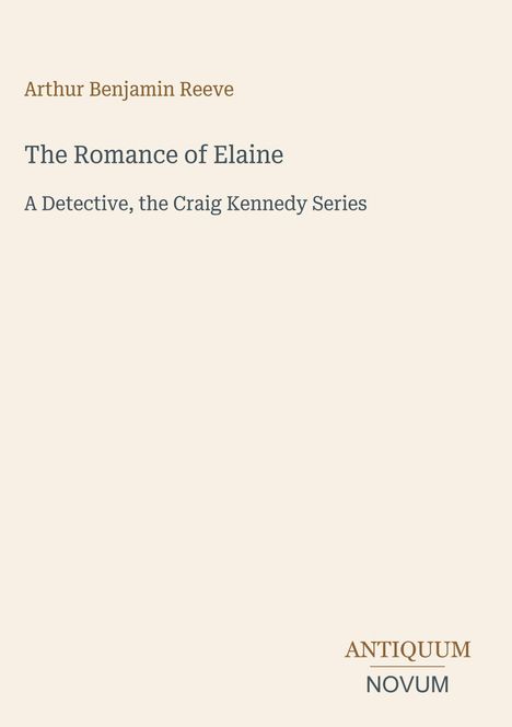 Titel: "The Romance of Elaine" von Arthur Benjamin Reeve. Untertitel: "A Detective, the Craig Kennedy Series". Unten rechts: "ANTIQUM NOVUM". Heller Hintergrund.