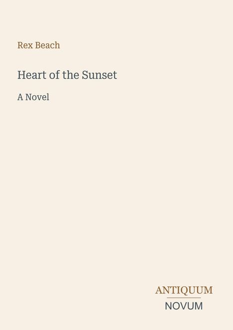 "Rex Beach", "Heart of the Sunset", "A Novel". Beige Hintergrund, schlichtes Layout, Logoschrift „ANTIQUM NOVUM“.