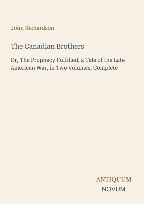 Buchtitel: "The Canadian Brothers" von John Richardson. Untertitel: "Or, The Prophecy Fulfilled, a Tale of the Late American War, in Two Volumes, Complete". Unten rechts "ANTIQUM NOVUM". Schlichtes, beiges Design.