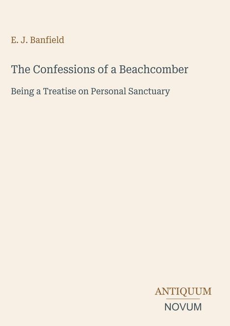 Titel: "The Confessions of a Beachcomber". Autor: E. J. Banfield. Unten steht "ANTIQUM NOVUM". Beige Hintergrund.