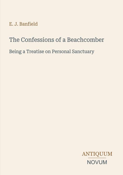 Cover: "E. J. Banfield. The Confessions of a Beachcomber. Being a Treatise on Personal Sanctuary." Unten rechts: "ANTIQUM NOVUM".