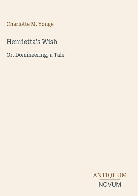 Texte: "Charlotte M. Yonge", "Henrietta's Wish", "Or, Domineering, a Tale", "ANTIQUM NOVUM." Beige Hintergrund.