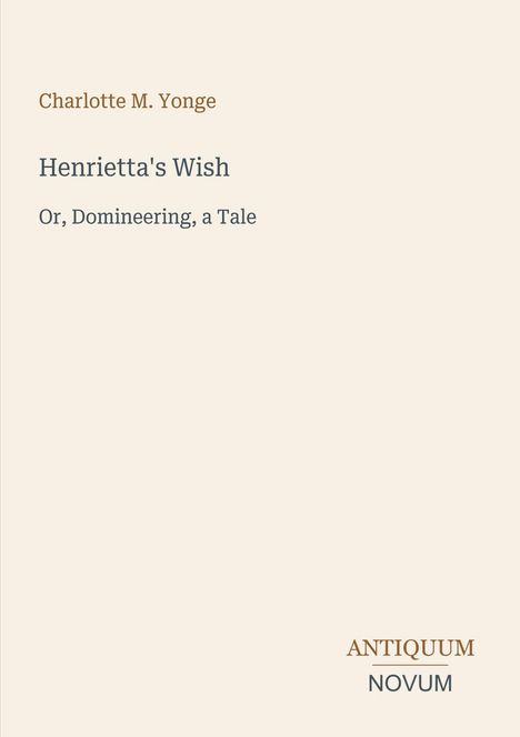"Charlotte M. Yonge. Henrietta's Wish: Or, Domineering, a Tale. ANTIQUUM NOVUM." Schlichtes, minimalistisches Design.