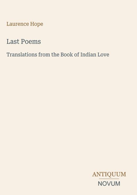 Laurence Hope, Last Poems, Translations from the Book of Indian Love. Unten rechts kleines Logo mit "ANTIQUM NOVUM".