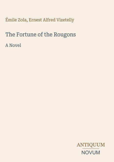 Text: Émile Zola, Ernest Alfred Vizetelly. The Fortune of the Rougons. A Novel. Unten Logo: Antiquum Novum. Hintergrund: Hell.