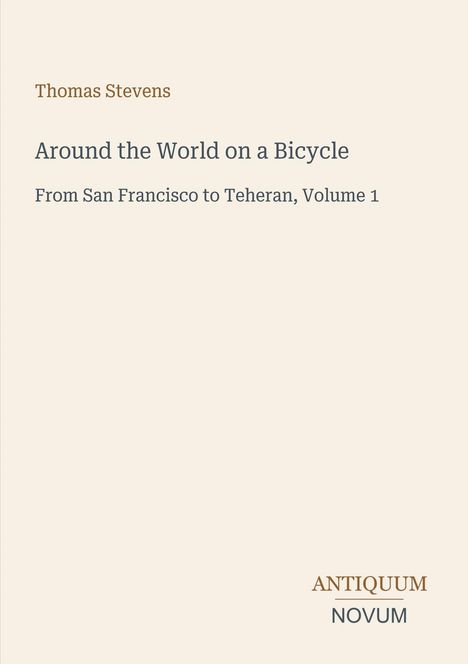 "Thomas Stevens, Around the World on a Bicycle: From San Francisco to Teheran, Volume 1." Unten das Logo "Antiquum Novum".