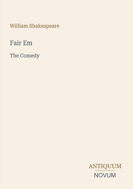 William Shakespeare, Fair Em, The Comedy. Unten rechts steht Antiquum Novum. Schlichter, eleganter Text auf beigem Hintergrund.
