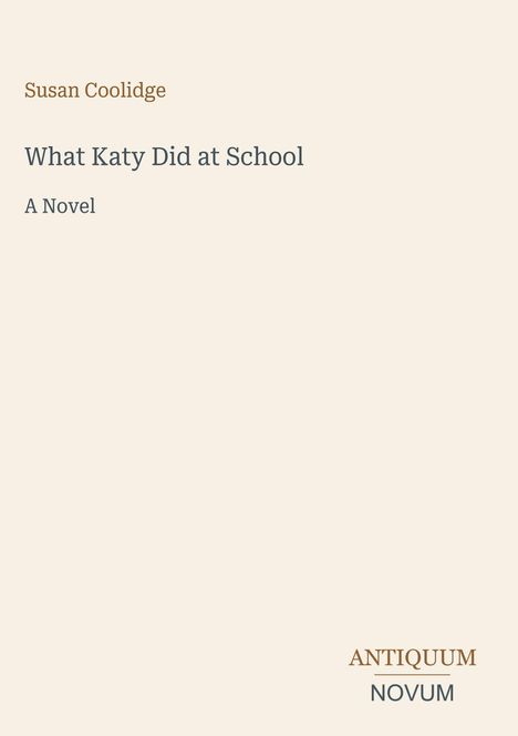 Buchtitel: "What Katy Did at School" von Susan Coolidge, darunter "A Novel". Unten rechts: "ANTIQUM NOVUM".