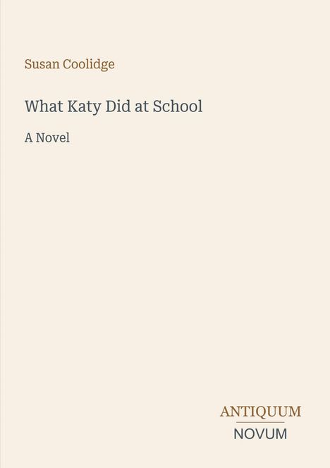 Text: Susan Coolidge, What Katy Did at School, A Novel. Unten rechts: ANTIQUM NOVUM. Hintergrund: Hellbeige.