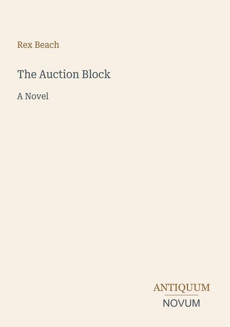 Rex Beach, "The Auction Block", A Novel. Unten: ANTIQUUM NOVUM in unterschiedlichen Schriftarten auf cremefarbenem Hintergrund.