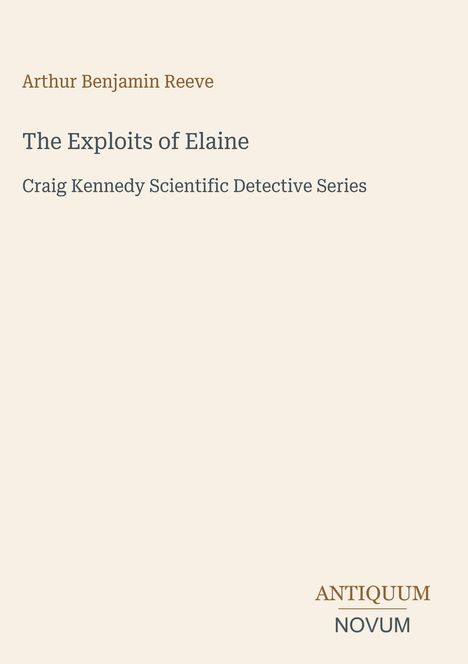 Arthur Benjamin Reeve, The Exploits of Elaine, Craig Kennedy Scientific Detective Series; Logo "ANTIQUM NOVUM".