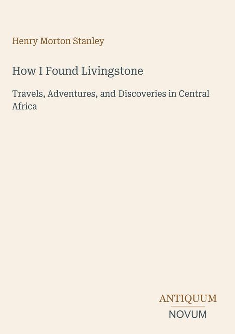 "How I Found Livingstone" von Henry Morton Stanley. Einfache, beige Buchseite, unten rechts ein "ANTIQUM NOVUM" Logo.